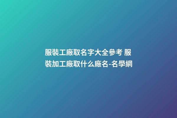 服裝工廠取名字大全參考 服裝加工廠取什么廠名-名學網